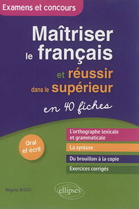 Maîtriser le français et réussir dans le supérieur : en 40 fiches : oral et écrit