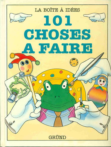 101 choses à faire : construisez, modelez, cousez, imprimez, peignez,tout en vous amusant