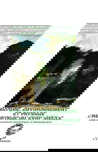 Nature, environnement et paysage, l'héritage du XVIIIe siècle : guide de recherche archivistique et bibliographique