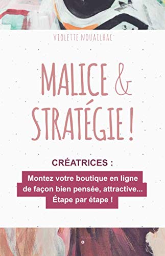 Malice & Stratégie !: Montez votre boutique en ligne de façon bien pensée et attractive… Étape par étape !