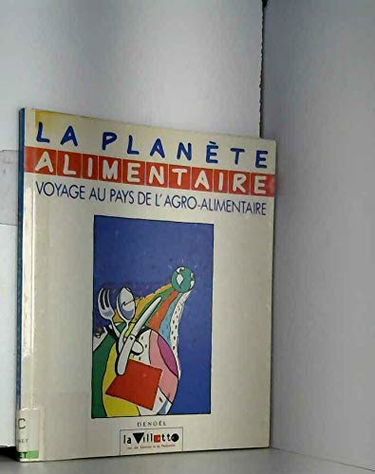 La Planète alimentaire : voyage au pays de l'agro-alimentaire