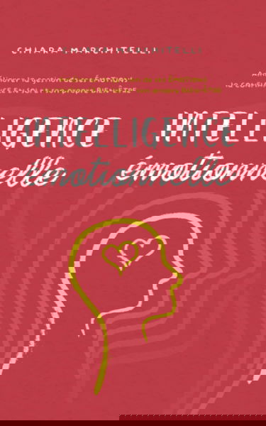 INTELLIGENCE ÉMOTIONNELLE: Améliorer la gestion de ses émotions, la confiance en soi et son propre bien-être