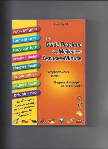 Le guide pratique des meilleures astuces-minute - Simplifiez-vous la vie, gagnez du temps et de l'argent - Vous soigner, réparer, recycler, cuisiner, rénover, économiser, jardiner, bricoler - En 2 tem