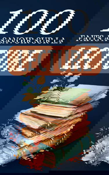 100 Faits à Savoir sur la Lecture: Voyagez au cœur des bienfaits de la lecture. Des mots aux merveilles : comprendre l'impact de la lecture