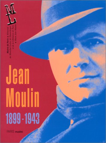 Jean Moulin, le préfet, le résistant 1899-1943 : catalogue de l'exposition, Mémorial du maréchal Leclerc de Hautecloque et de la Libération de Paris, Musée Jean Moulin : fin mars-fin décembre 1999
