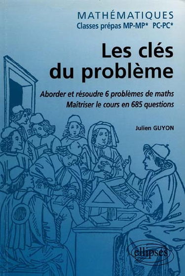 Les clés du problème, mathématiques classes prépas MP-MP*, PC-PC* : aborder et résoudre 6 problèmes de maths, maîtriser le cours en 685 questions