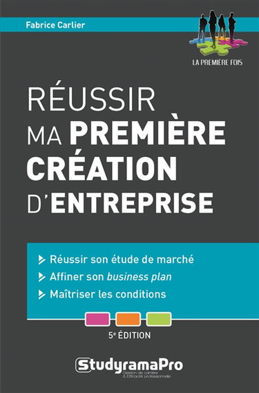 Réussir ma première création d'entreprise : réussir son étude de marché, affiner son business plan, maîtriser les conditions