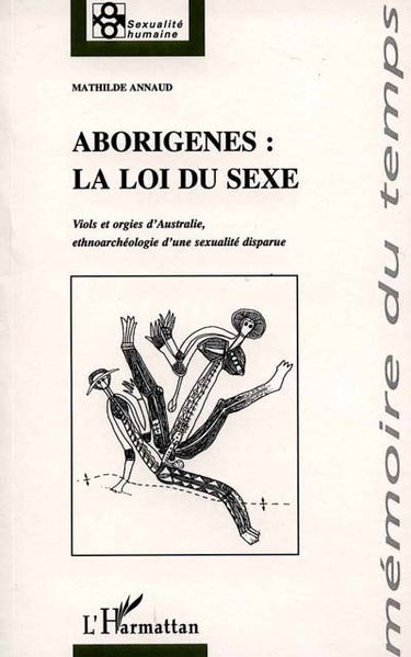 Aborigènes, la loi du sexe : viols et orgies d'Australie, ethnoarchéologie d'une sexualité disparue