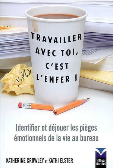 Travailler avec toi, c'est l'enfer ! : identifier et déjouer les pièges émotionnels de la vie au bureau