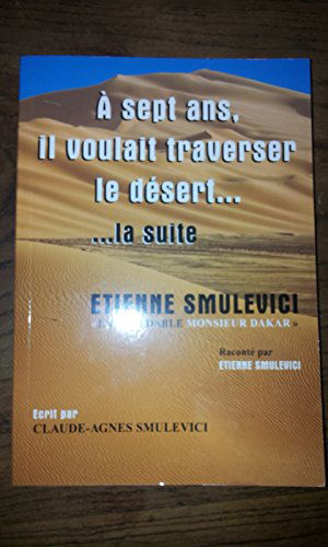 A sept Ans, il voulait traverser le désert... ... la suite. Etienne Smulevici "l'Inoxydable Monsieur Dakar"