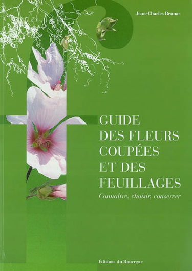 Guide des fleurs coupées et des feuillages : connaître, choisir, conserver
