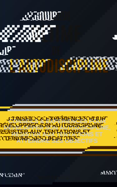 LE GUIDE ULTIME DE L'AUTODISCIPLINE: TOUS LES CONSEILS ET EXPÉRIENCES POUR DÉVELOPPER EFFICACEMENT SON AUTODISCIPLINE ET ATTEINDRE SES OBJECTIFS