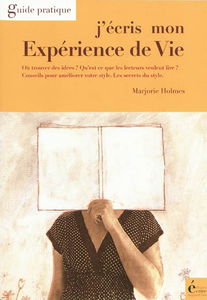 J'écris mon expérience de vie : où trouver des idées ? qu'est-ce que les lecteurs veulent lire ? conseils pour améliorer votre style, le style et ses secrets, etc. : guide pratique