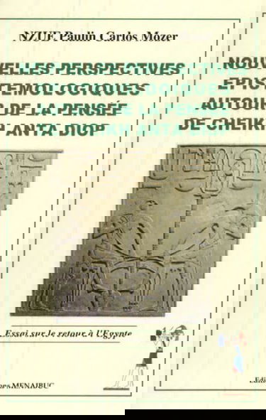 Nouvelles perspectives épistémologiques autour de la pensée de Cheikh Anta Diop : Essai sur le retour à l'Égypte