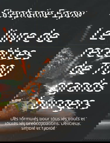 Le livre de recettes de 700 grands burgers: Des formules pour tous les goûts et toutes les préoccupations. Délicieux, simple et rapide
