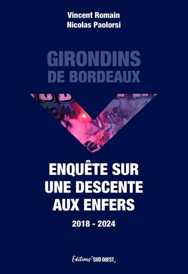 Couverture de Girondins de Bordeaux : enquête sur une descente aux enfers : 2018-2024 par Vincent Romain
