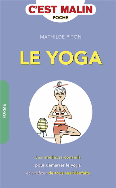 Le yoga malin : les meilleurs conseils pour démarrer le yoga et profiter de tous ses bienfaits