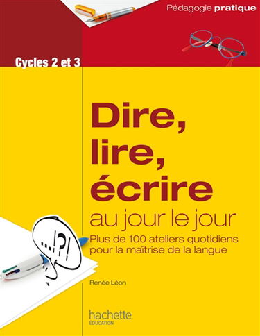 Dire, lire, écrire au jour le jour, cycles 2 et 3 : ateliers quotidiens pour la maîtrise de la langue