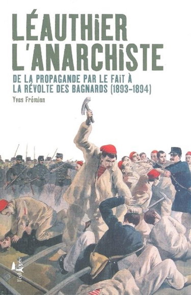 Couverture de Léauthier l'anarchiste : de la propagande par le fait à la révolte des bagnards (1893-1894) par Yves Frémion