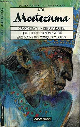 Moi, Moctezuma : grand orateur des Aztèques, qui dut livrer son empire aux mains des conquistadores