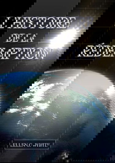 L'Histoire de la Redemption: (La Grande Controverse condensé dans un livre, le ministère de la guérison, le conflit du péché expliqué en détail)