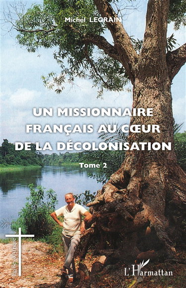 Un missionnaire français au coeur de la décolonisation. Vol. 2