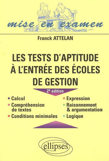 Les tests d'aptitude à l'entrée des écoles de gestion : calcul, compréhension de textes, conditions minimales, expression, raisonnement et argumentation, logique
