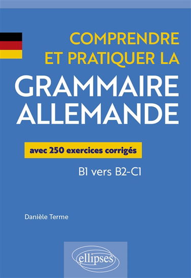 Comprendre et pratiquer la grammaire allemande : avec 250 exercices corrigés : B1 vers B2-C1