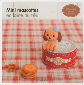 Mini mascottes en laine feutrée : + de 50 modèles faciles à réaliser !