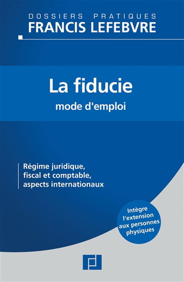La fiducie, mode d'emploi : régime juridique, fiscal et comptable, aspects internationaux : intègre l'extension aux personnes physiques