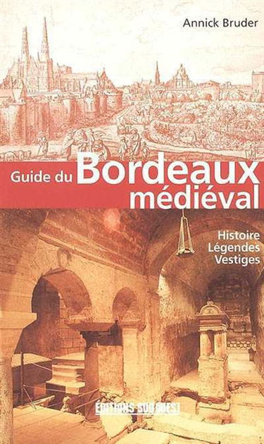 Guide du Bordeaux médiéval : histoire, légendes, vestiges