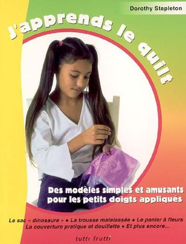 J'apprends le quilt : des modèles simples et amusants pour les petits doigts appliqués : le sac dinosaure, la trousse matelassée, le panier à fleurs, la couverture pratique et douillette et plus encore