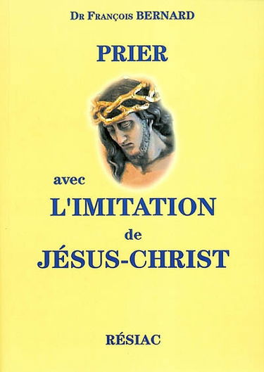 Prier avec L'imitation de Jésus-Christ : louanges, gratitudes, pardons, demandes, méditations
