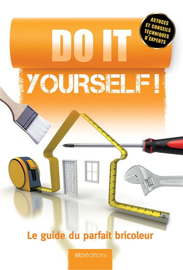 Do it yourself ! : le guide du parfait bricoleur