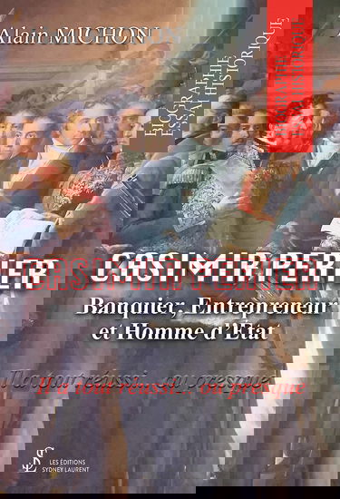 Casimir Perier: Banquier, Entrepreneur et homme d’Etat ; Il a tout réussi… ou presque