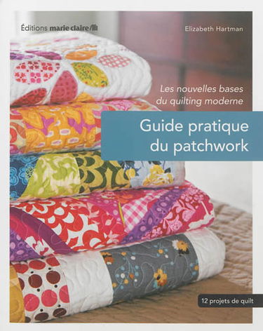 Guide pratique du patchwork : les nouvelles bases du quilting moderne : 12 projets de quilting