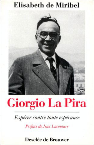 Giorgio La Pira : espérer contre toute espérance : un prophète au coeur de notre histoire