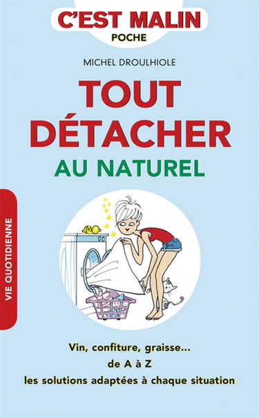 Tout détacher au naturel : vin, confiture, graisse... : de A à Z les solutions adaptées à chaque situation