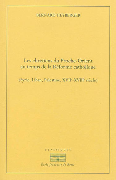 Les chrétiens du Proche-Orient au temps de la Réforme catholique : Syrie, Liban, Palestine, XVIIe-XVIIIe siècles
