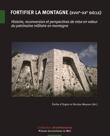 Fortifier la montagne (XVIIIe-XXe siècle) : histoire, reconversion et perspectives de mise en valeur du patrimoine militaire en montagne