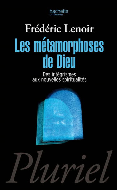 Les métamorphoses de Dieu : des intégrismes aux nouvelles spiritualités