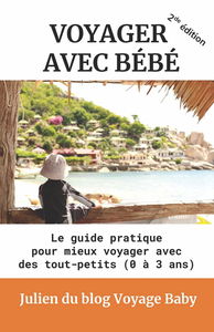 Voyager avec bébé: Le guide pratique des voyages et vacances avec des tout-petits (0 à 3 ans), près de chez soi ou à l’autre bout du monde !