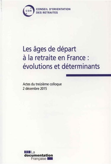 Les âges de départ à la retraite en France : évolutions et déterminants : actes du treizième colloque du 2 décembre 2015