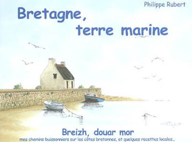 Bretagne, terre marine : Breizh, douar mor : mes chemins buissonniers sur les côtes bretonnes, et quelques recettes locales...
