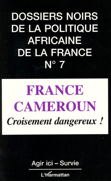 Dossiers noirs de la politique africaine de la France, n° 7. France-Cameroun : croisement dangereux !