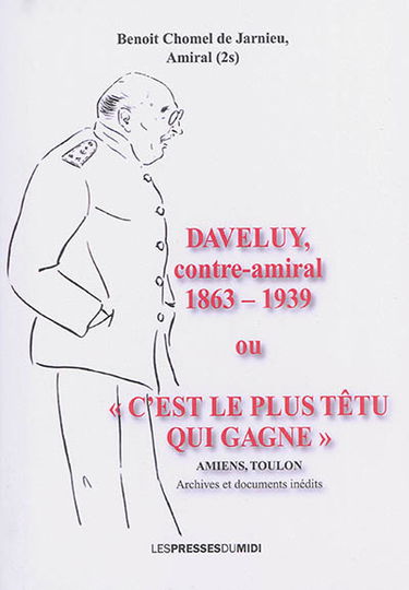 Daveluy, contre-amiral, 1863-1939 ou C'est le plus têtu qui gagne : Amiens, Toulon : archives et documents inédits