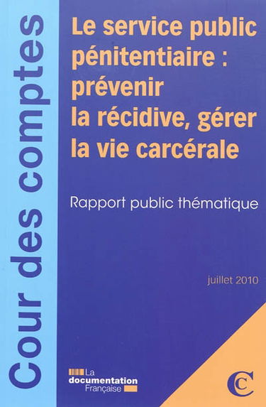 Le service public pénitentiaire : prévenir la récidive, gérer la vie carcérale : rapport public thématique, juillet 2010
