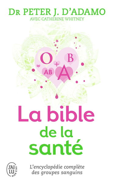 La bible de la santé : selon 4 groupes sanguins, 4 régimes : un ouvrage de référence exhaustif traitant des liens entre groupes sanguins et symptômes, malaises, maladies, vitamines, herbes et aliments
