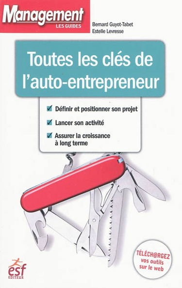 Toutes les clés de l'auto-entrepreneur : définir et positionner son projet, lancer son activité, assurer la croissance à long terme