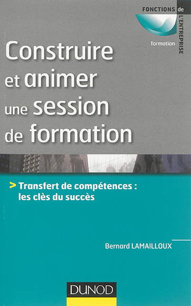 Construire et animer une session de formation : transfert de compétences : les clés du succès